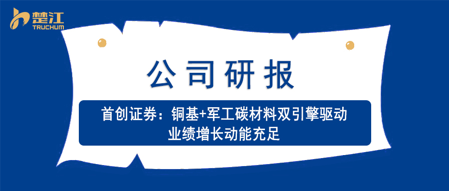 迪拜皇宫官网研报：【初创证券】铜基+军工碳资料双引擎驱动 业绩增长动能充足